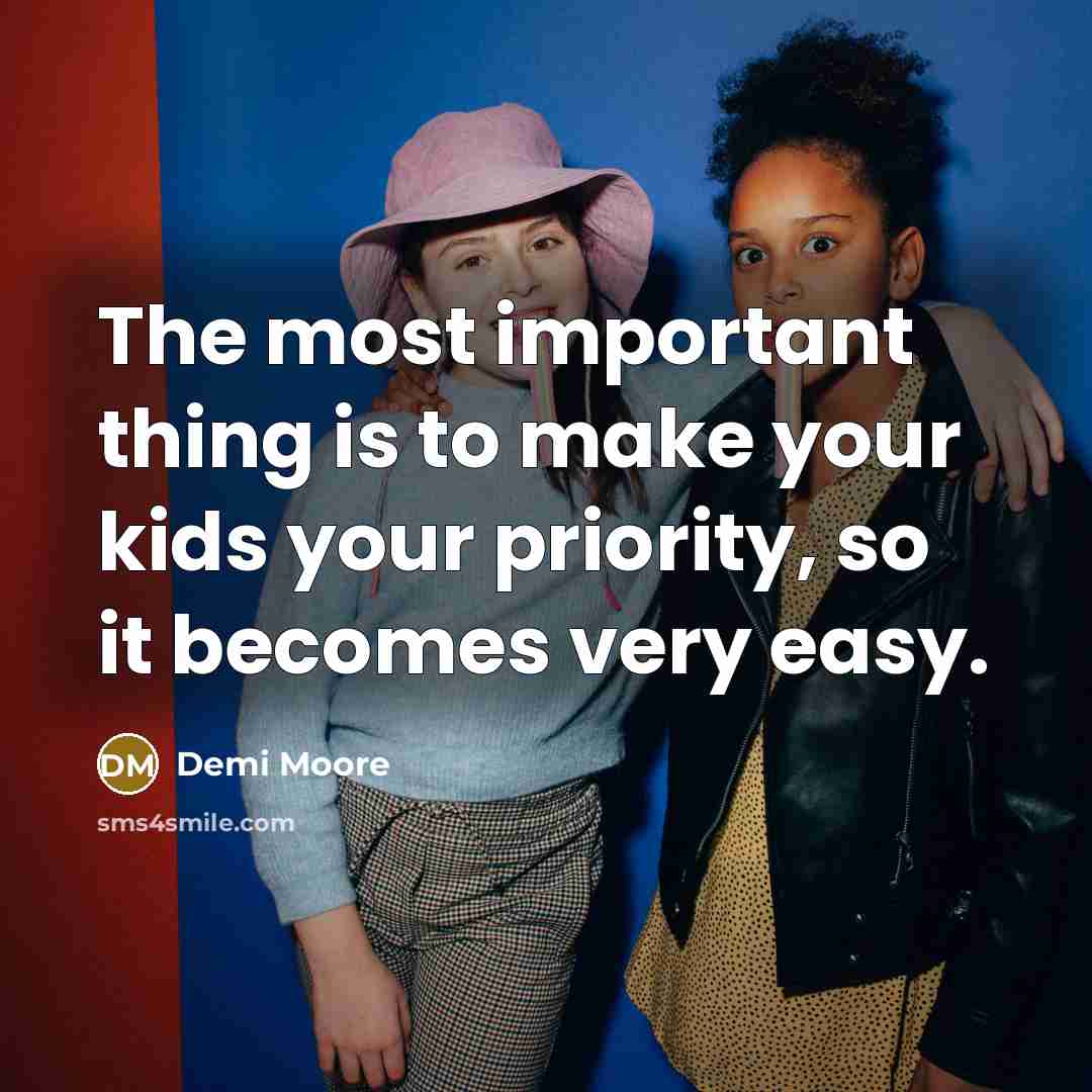 “The most important thing is to make your kids your…” quote by Demi Moore