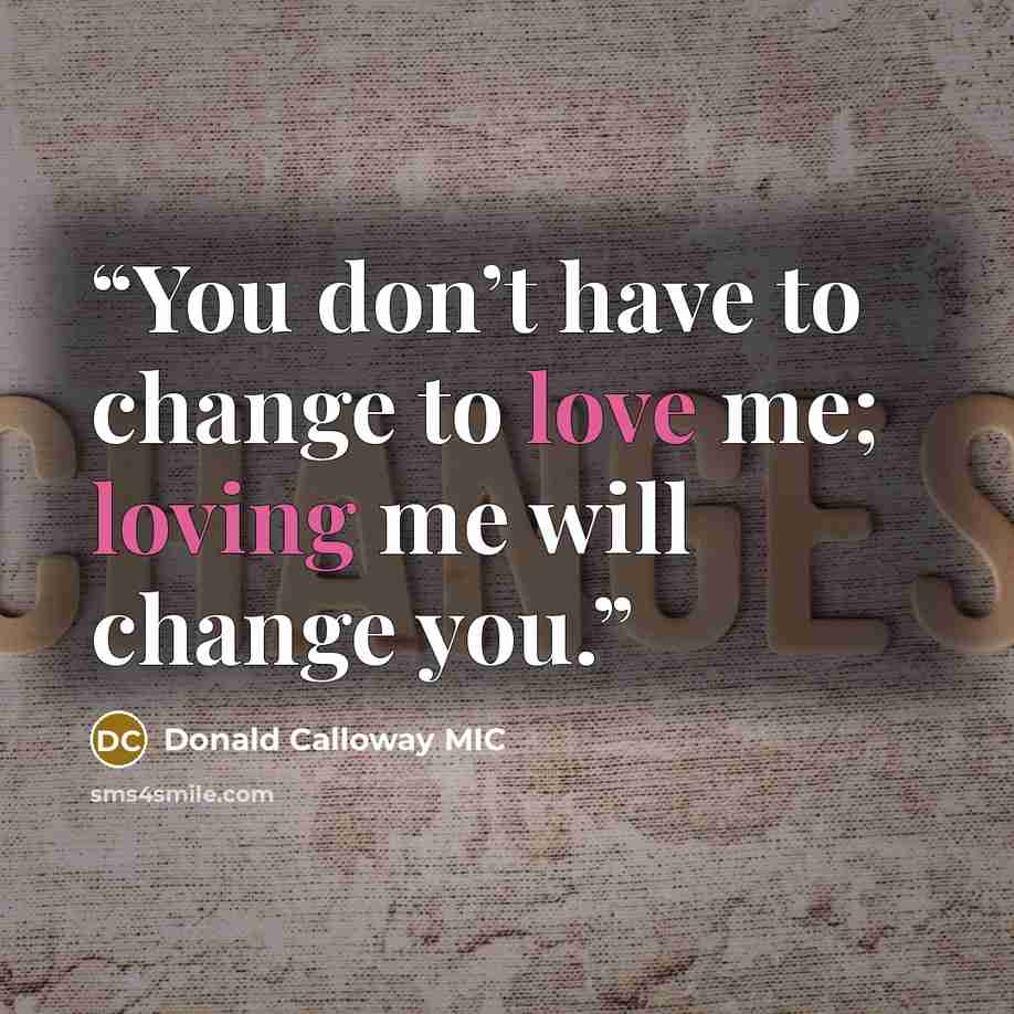 “You don’t have to change to love me; loving me will change you.” quote by Donald Calloway MIC