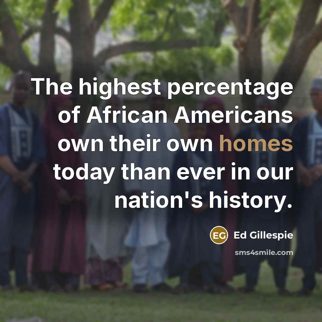 “The highest percentage of African Americans own their own homes…” quote by Ed Gillespie