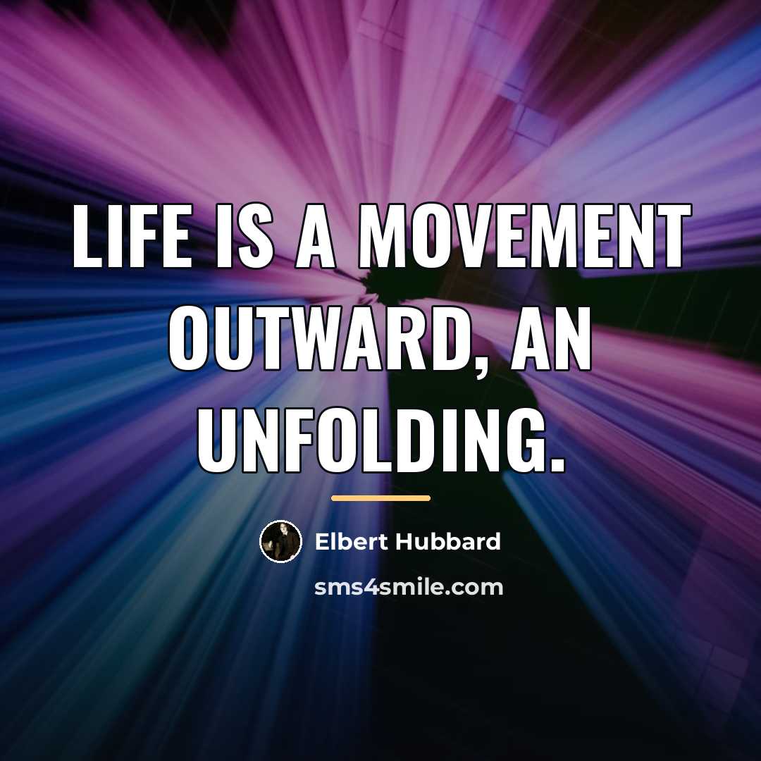 “Life is a movement outward, an unfolding.…” quote by Elbert Hubbard