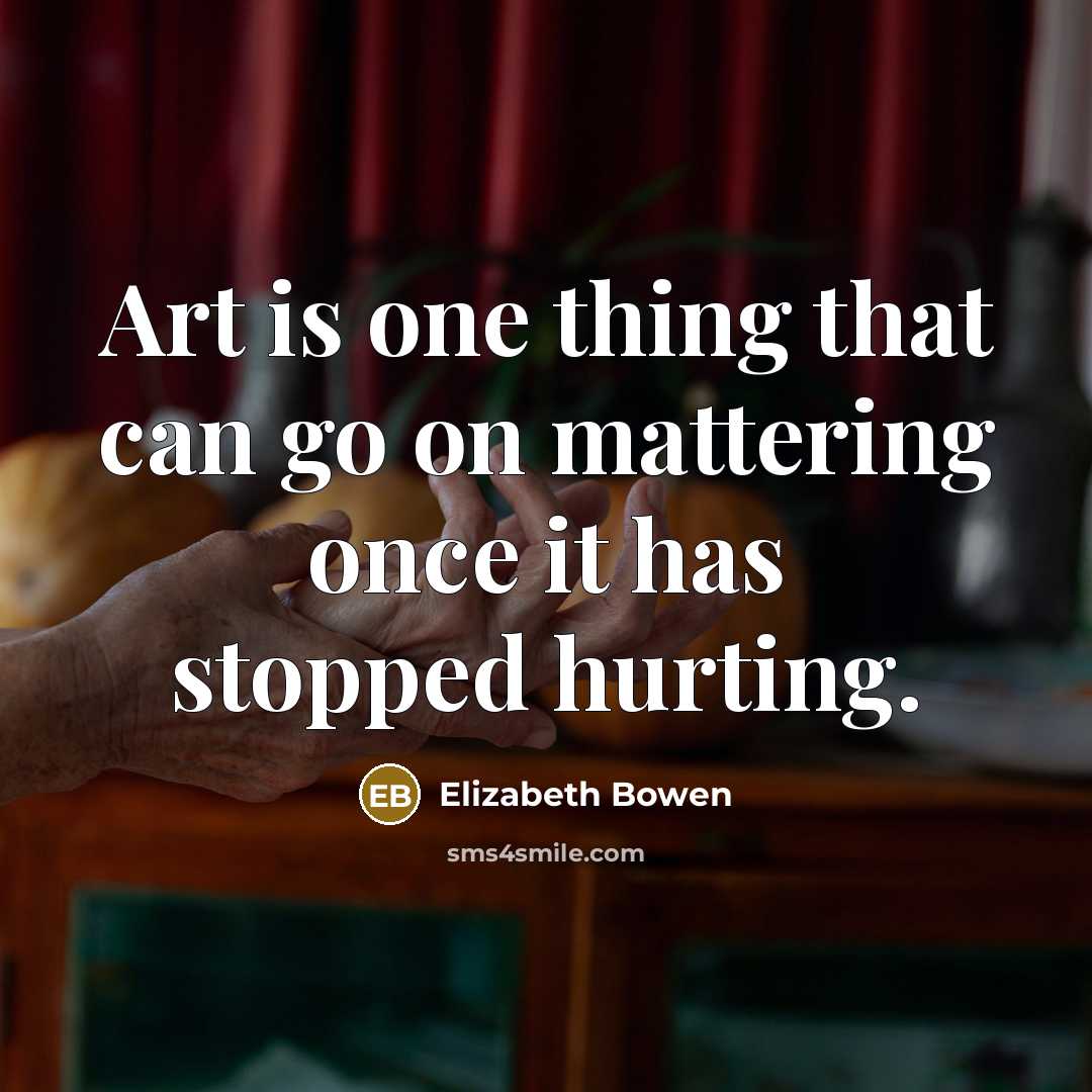 “Art is one thing that can go on mattering once…” quote by Elizabeth Bowen