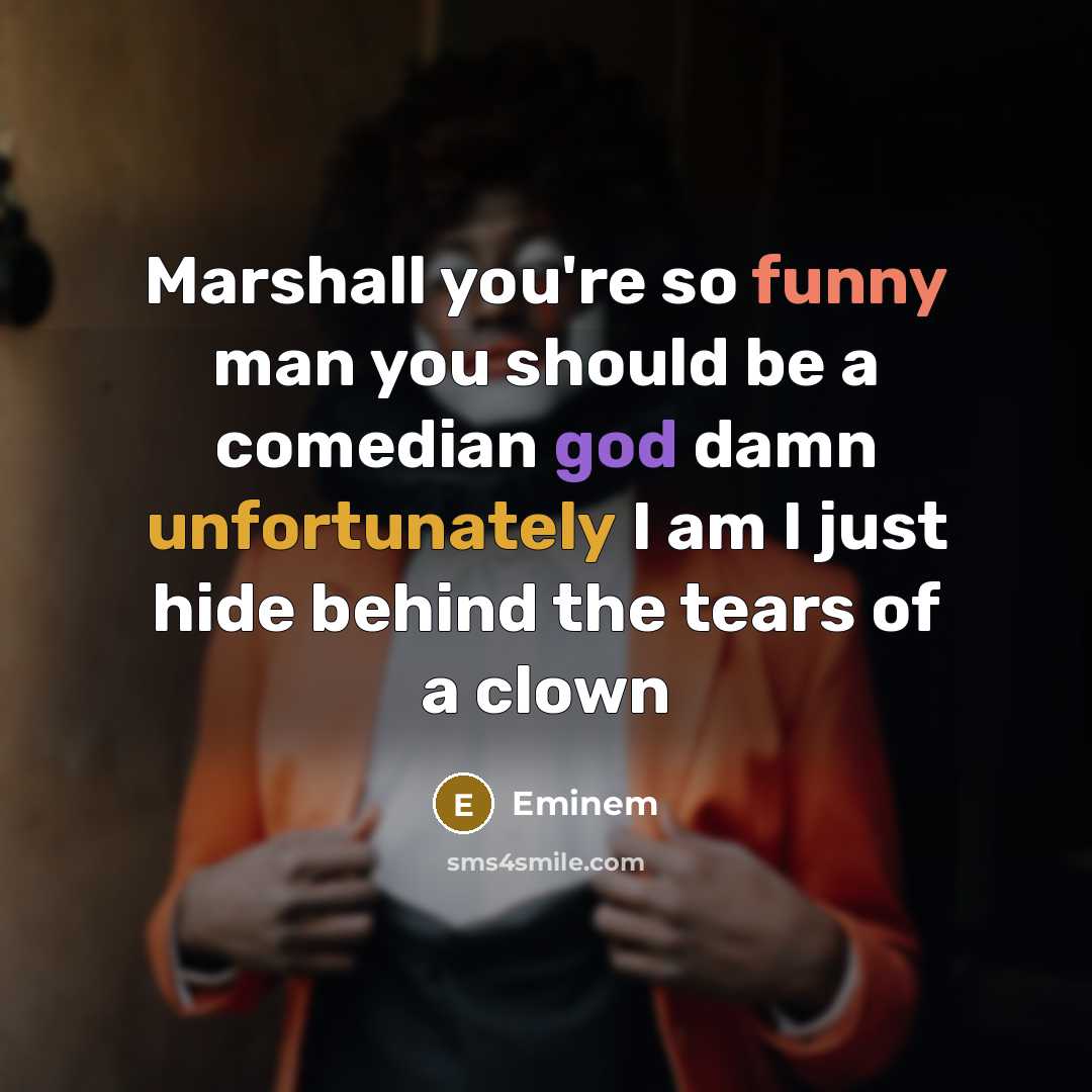 “Marshall you're so funny man you should be a comedian god damn unfortunately I am I just hide behind the tears of a clown” quote by Eminem