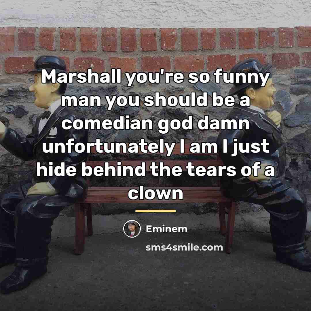 “Marshall you're so funny man you should be a comedian…” quote by Eminem