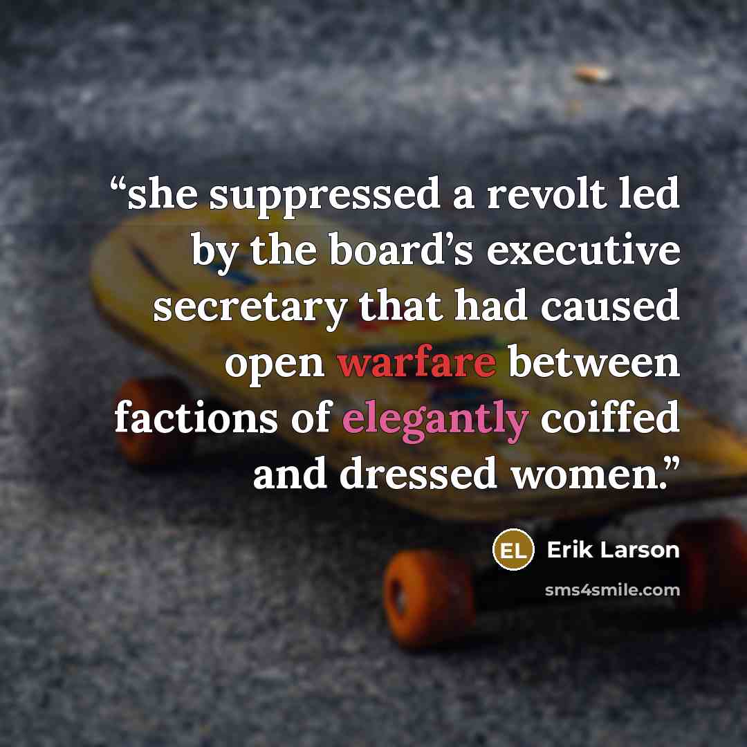 “she suppressed a revolt led by the board’s executive secretary that had caused open warfare between factions of elegantly coiffed and dressed women.” quote by Erik Larson