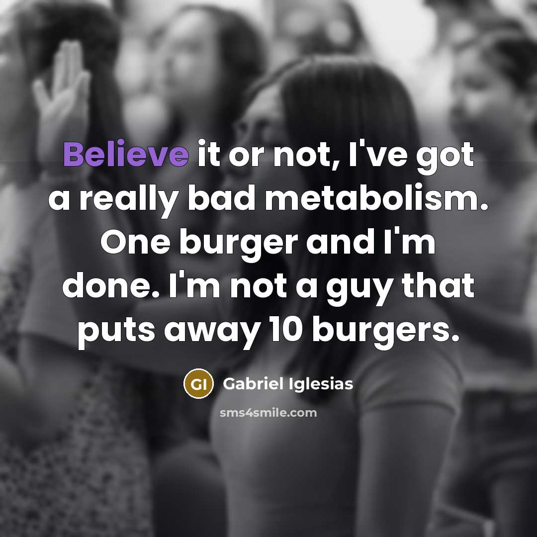 “Believe it or not, I've got a really bad metabolism.…” quote by Gabriel Iglesias