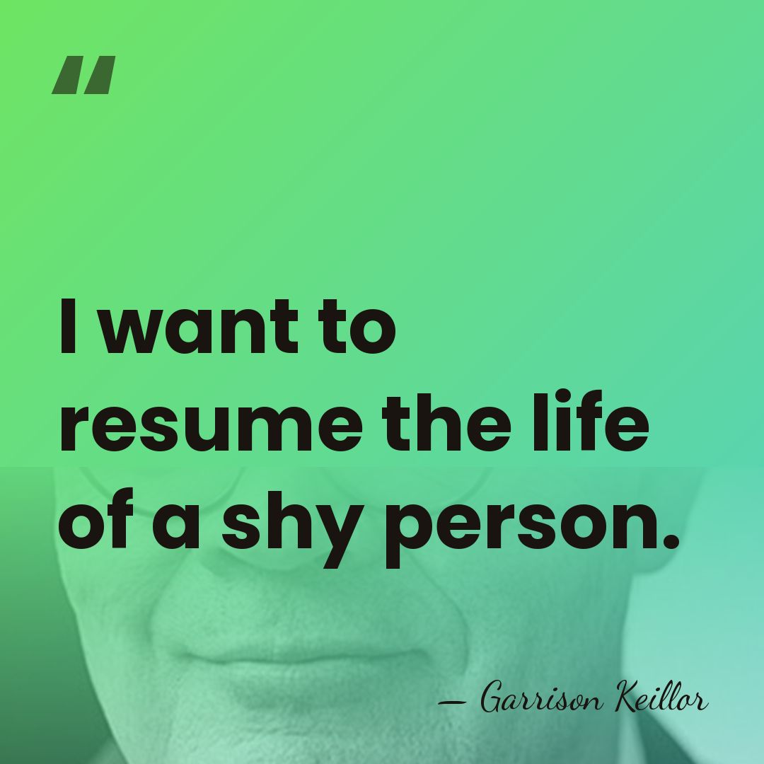 I want to resume the life of a shy person. - Garrison Keillor