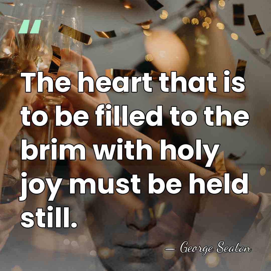 The heart that is to be filled to the brim with holy&hellip; - George Seaton