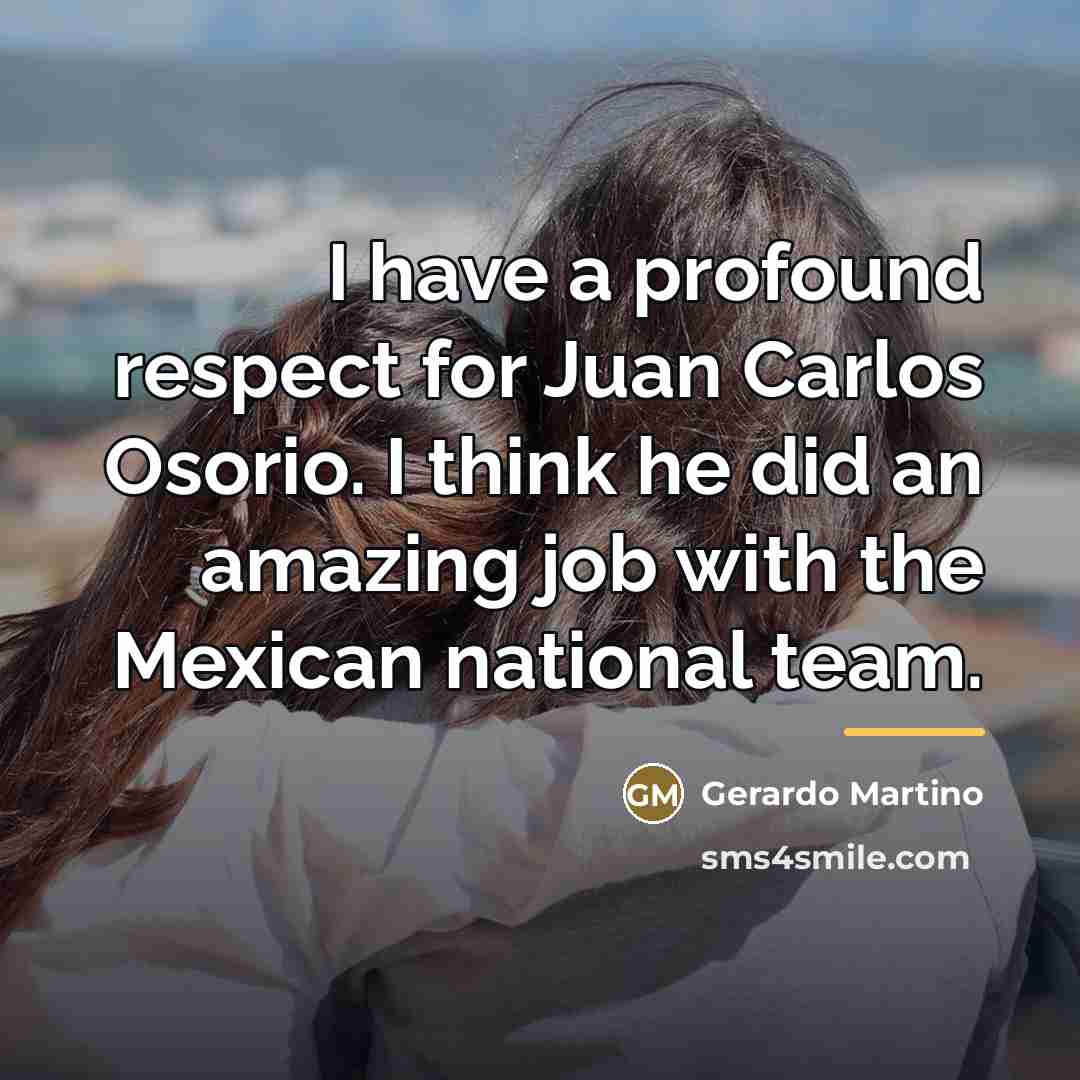 “I have a profound respect for Juan Carlos Osorio. I…” quote by Gerardo Martino