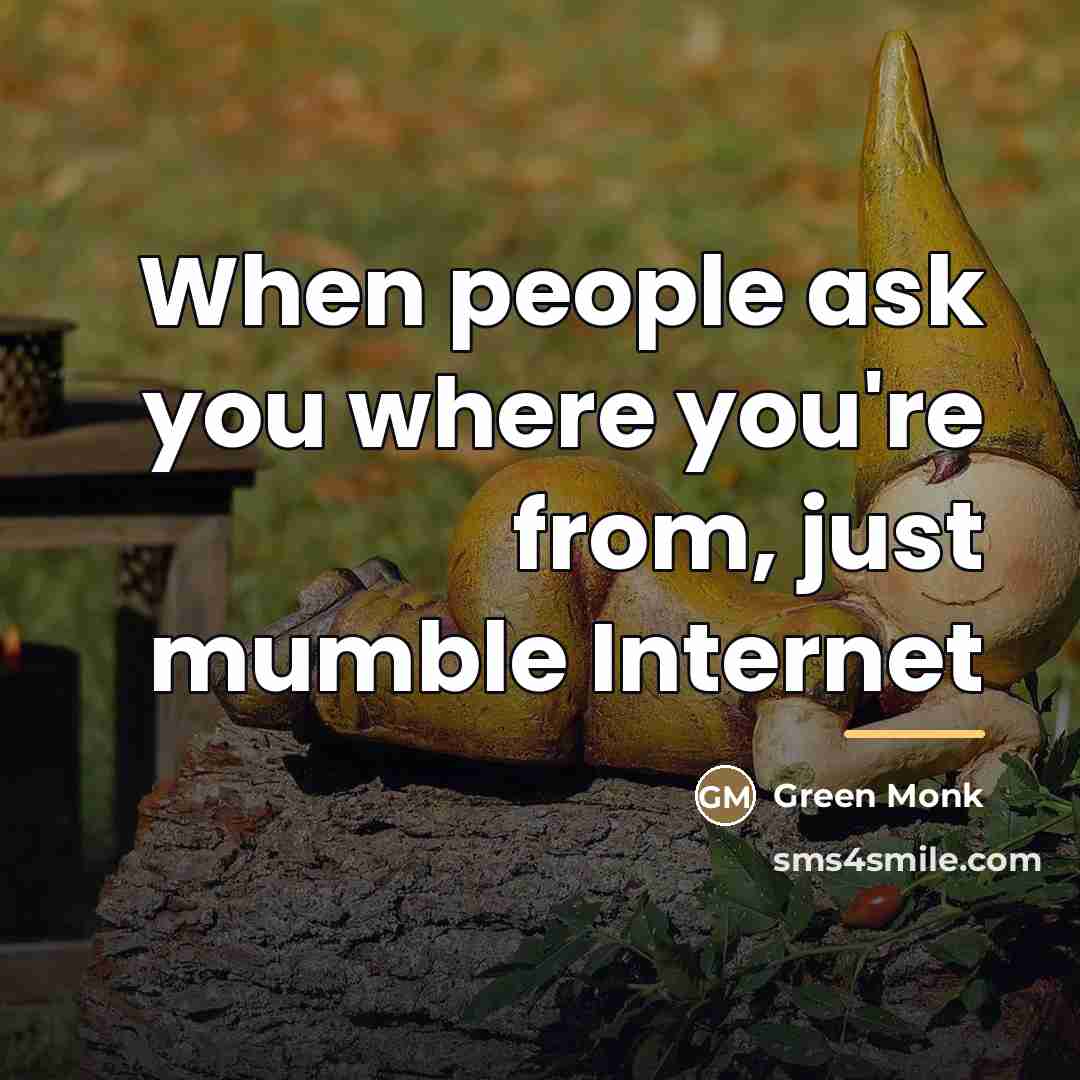 “When people ask you where you're from, just mumble Internet…” quote by Green Monk