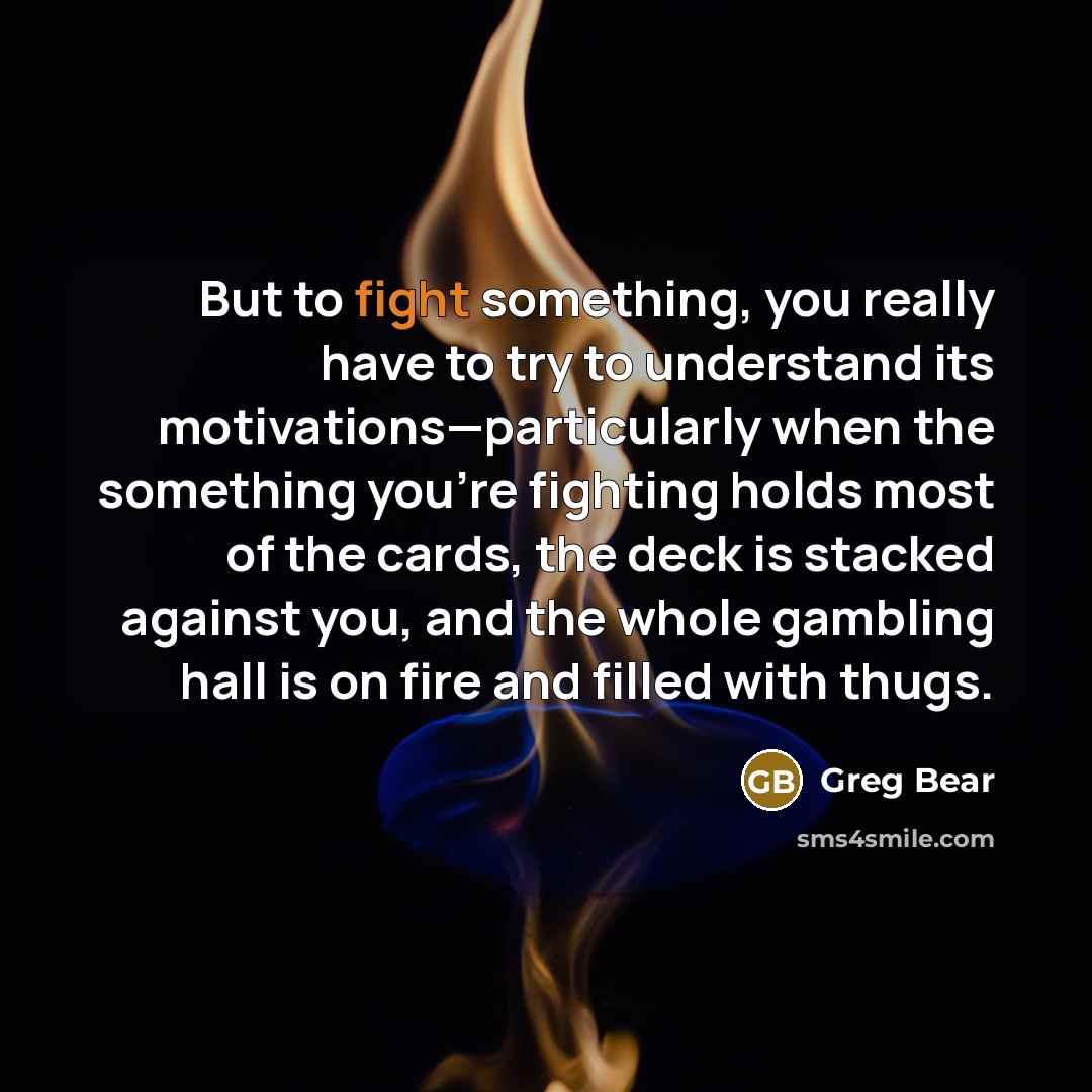 “But to fight something, you really have to try to…” quote by Greg Bear