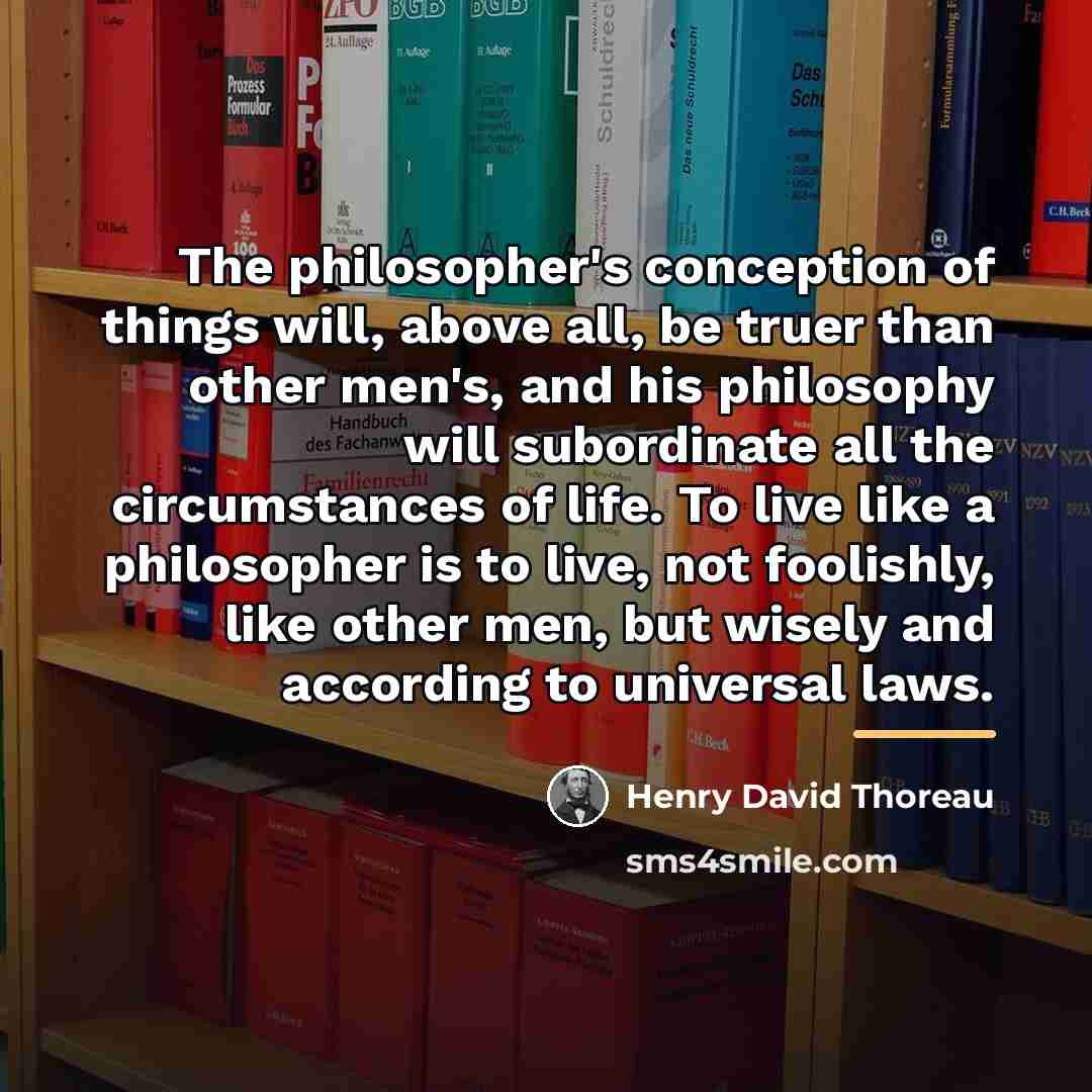 “The philosopher's conception of things will, above all, be truer…” quote by Henry David Thoreau