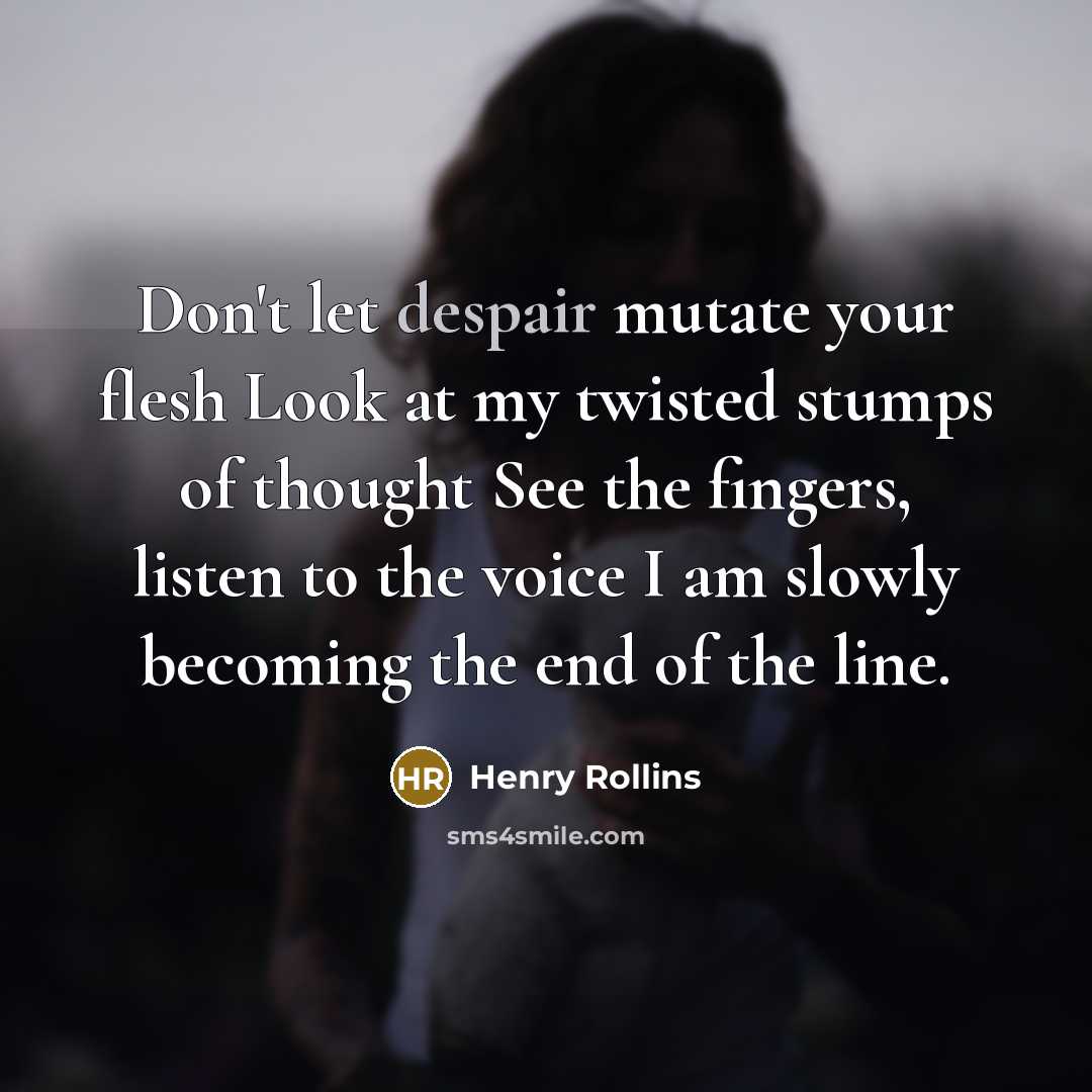 “Don't let despair mutate your flesh Look at my twisted…” quote by Henry Rollins