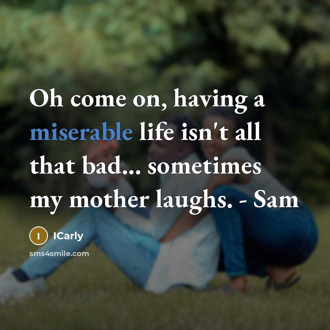 “Oh come on, having a miserable life isn't all that…” quote by ICarly
