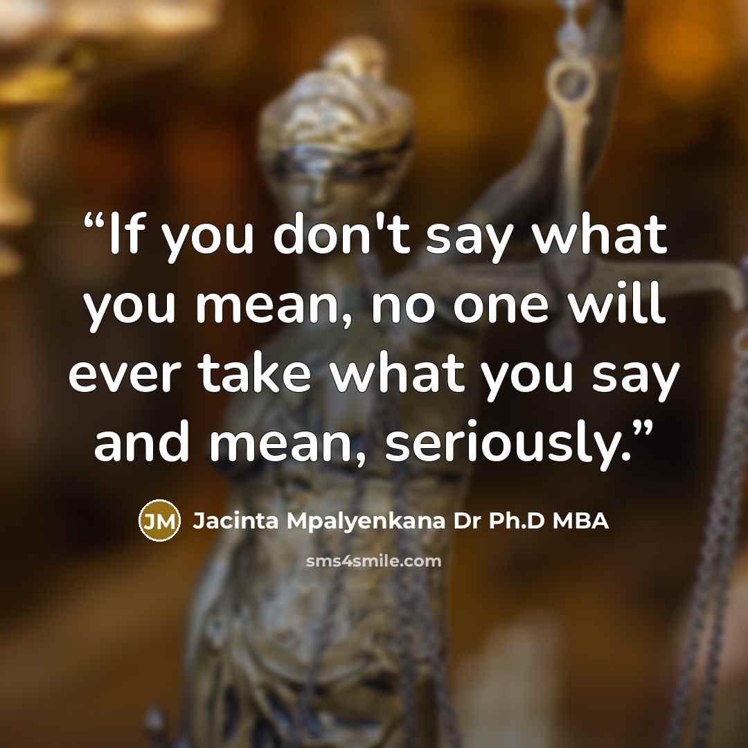 “If you don't say what you mean, no one will ever take what you say and mean, seriously.” quote by Jacinta Mpalyenkana Dr Ph.D MBA
