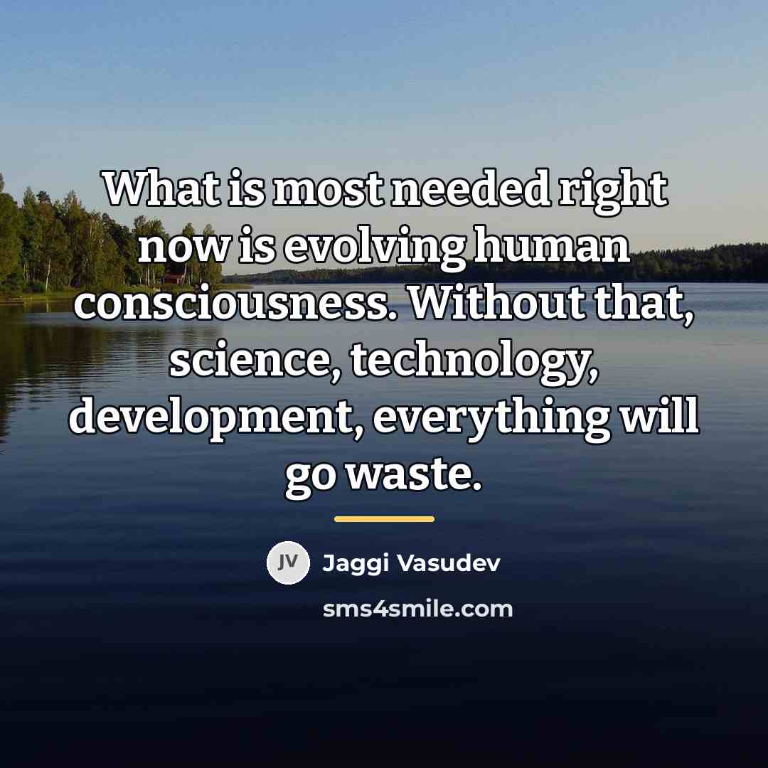 “What is most needed right now is evolving human consciousness.…” quote by Jaggi Vasudev