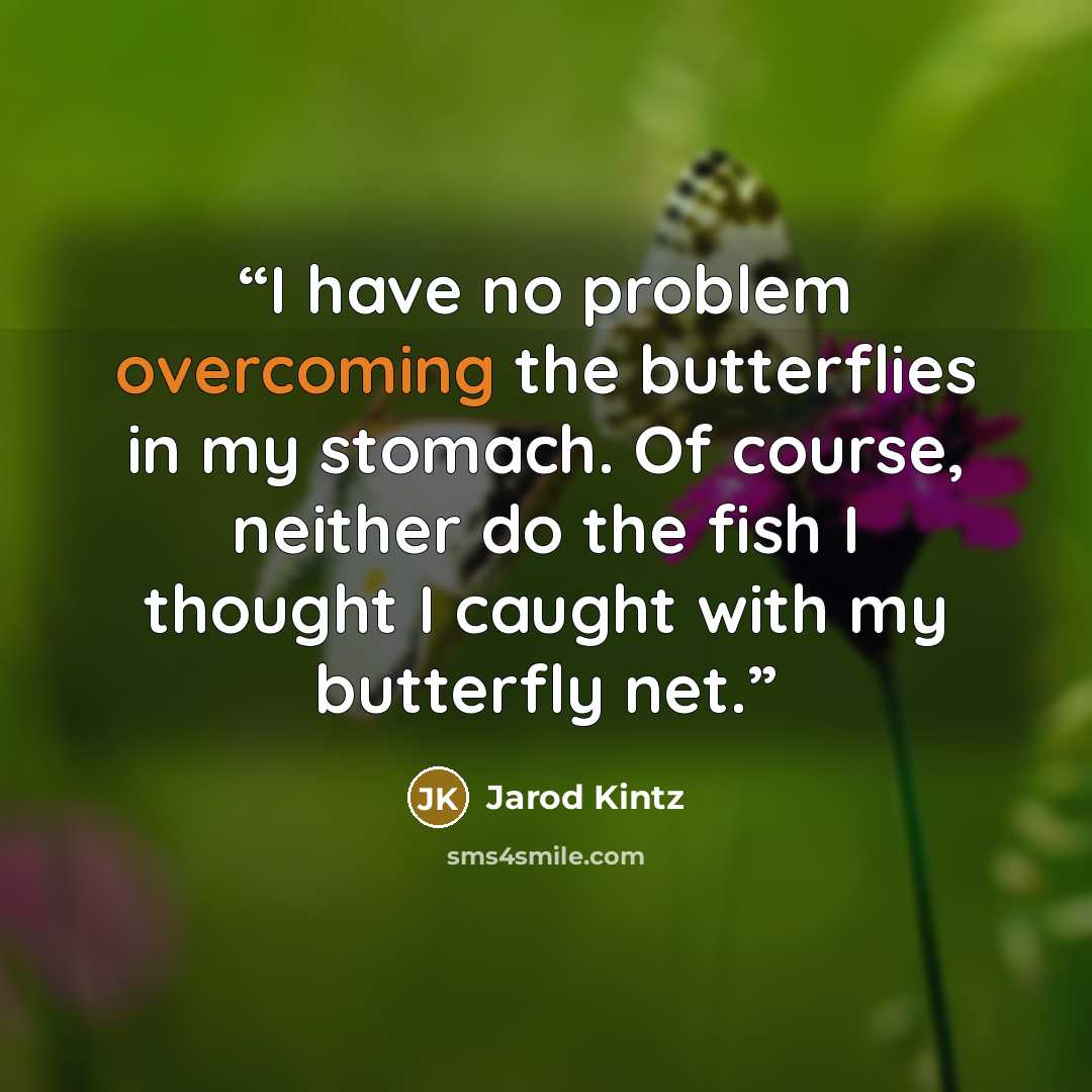 “I have no problem overcoming the butterflies in my stomach. Of course, neither do the fish I thought I caught with my butterfly net.” quote by Jarod Kintz