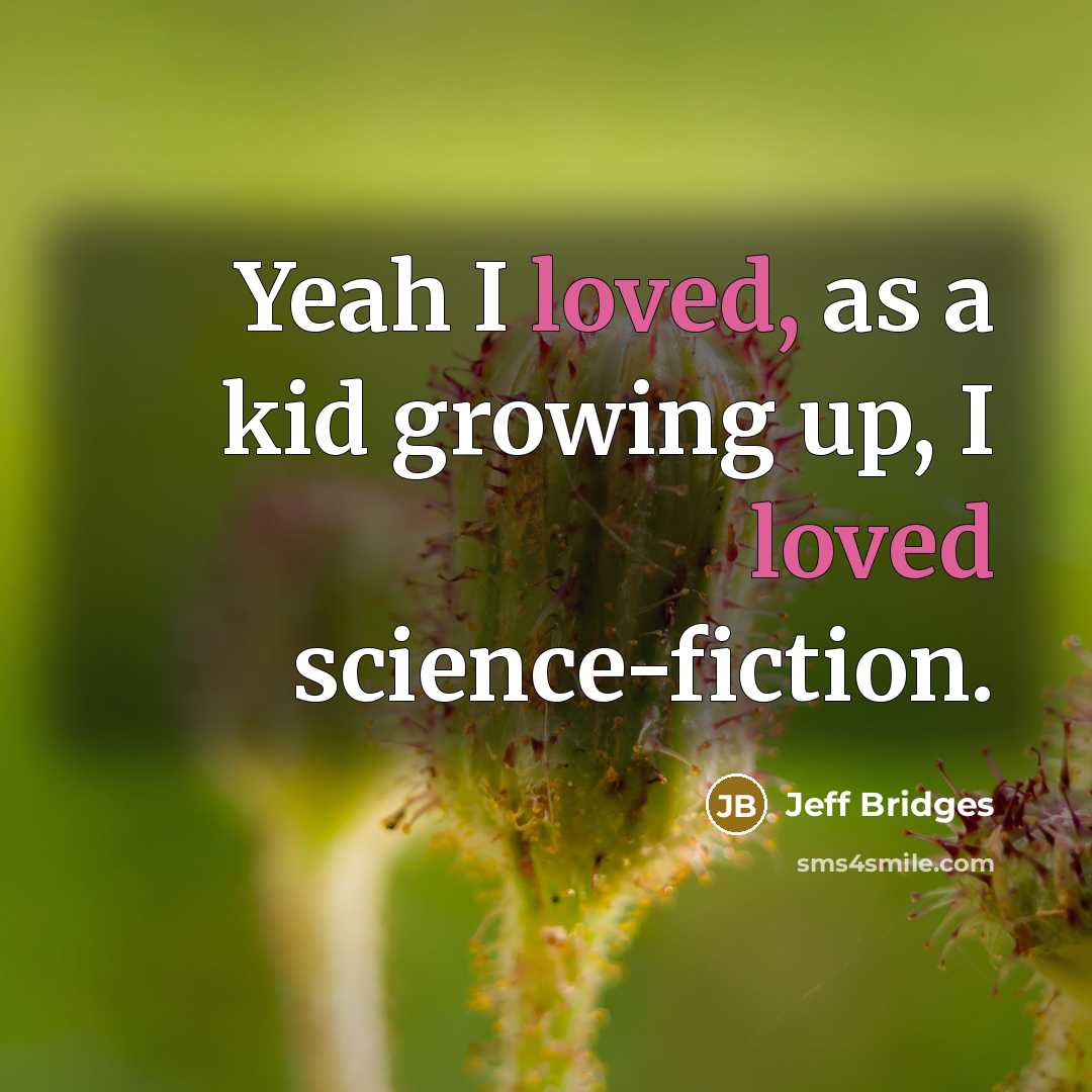 “Yeah I loved, as a kid growing up, I loved…” quote by Jeff Bridges
