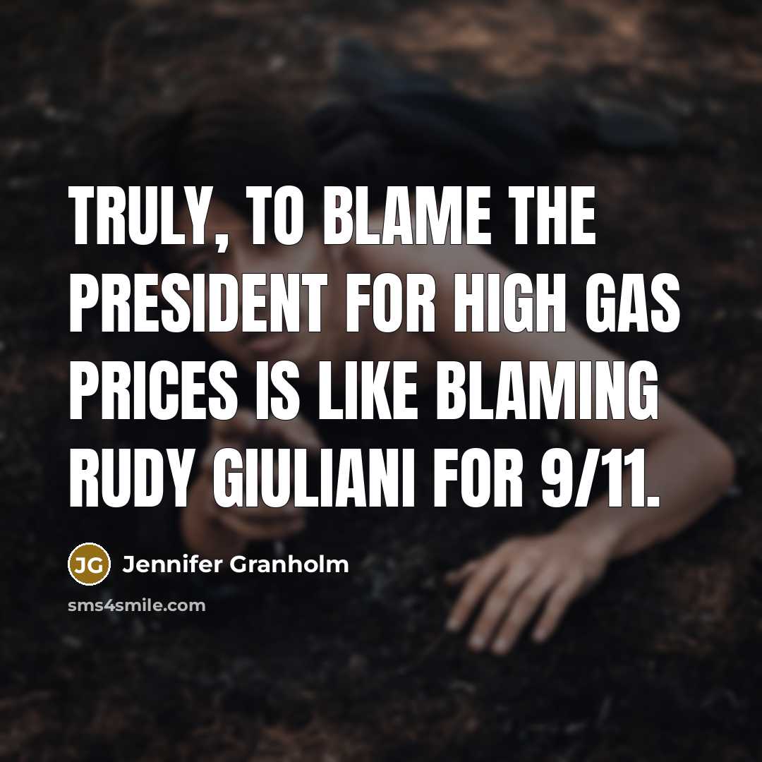 “Truly, to blame the president for high gas prices is…” quote by Jennifer Granholm
