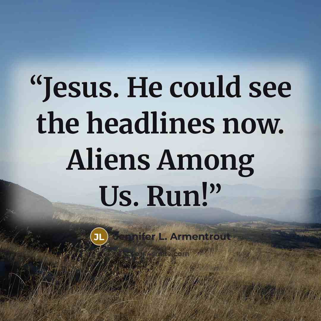 “Jesus. He could see the headlines now. Aliens Among Us. Run!” quote by Jennifer L. Armentrout