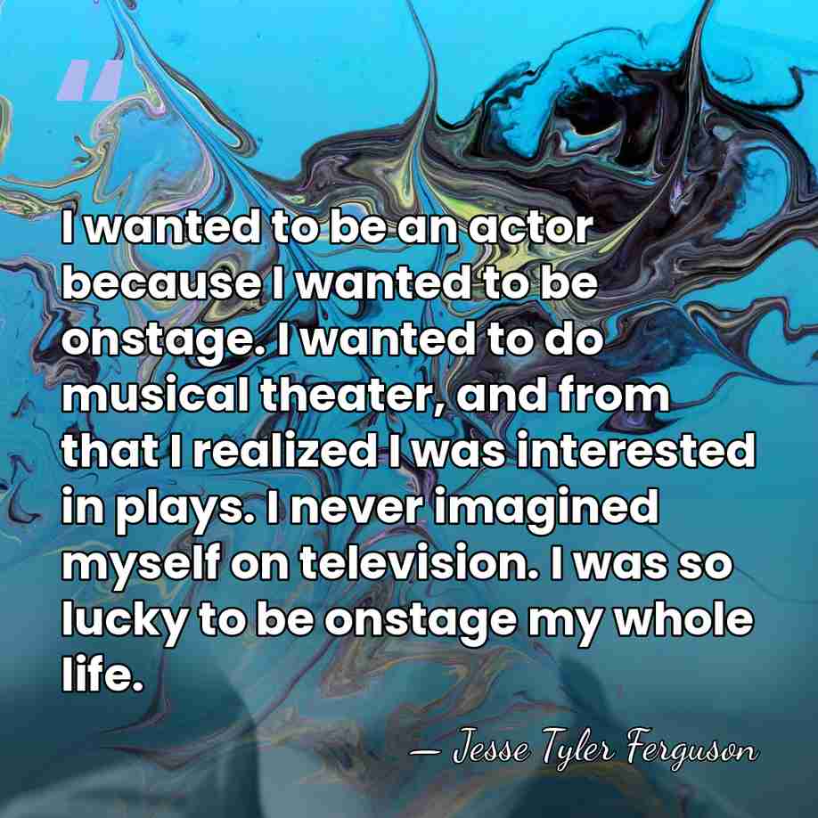 I wanted to be an actor because I wanted to be onstage.&hellip; - Jesse Tyler Ferguson