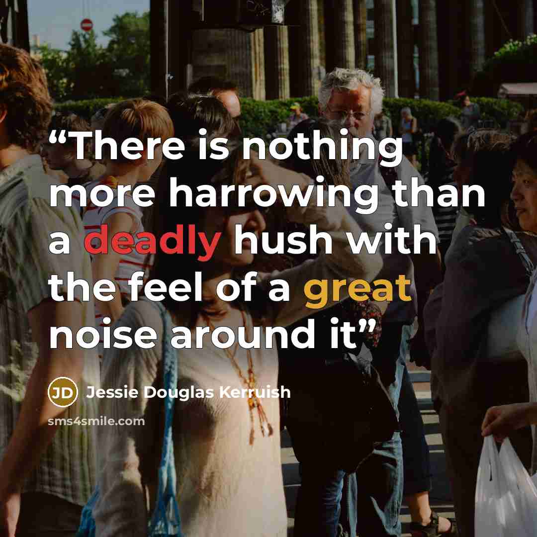 “There is nothing more harrowing than a deadly hush with the feel of a great noise around it” quote by Jessie Douglas Kerruish
