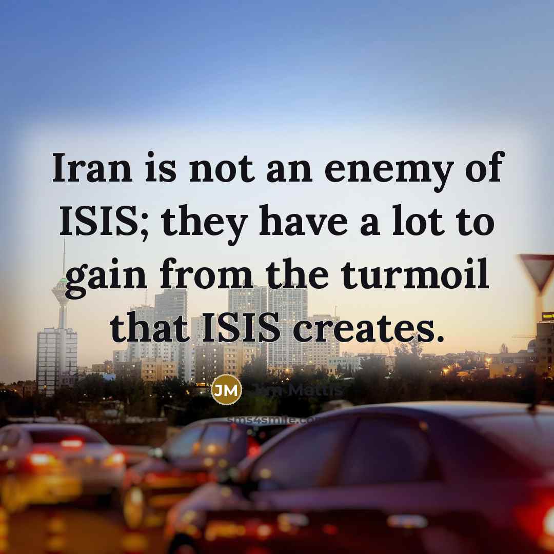 “Iran is not an enemy of ISIS; they have a…” quote by Jim Mattis