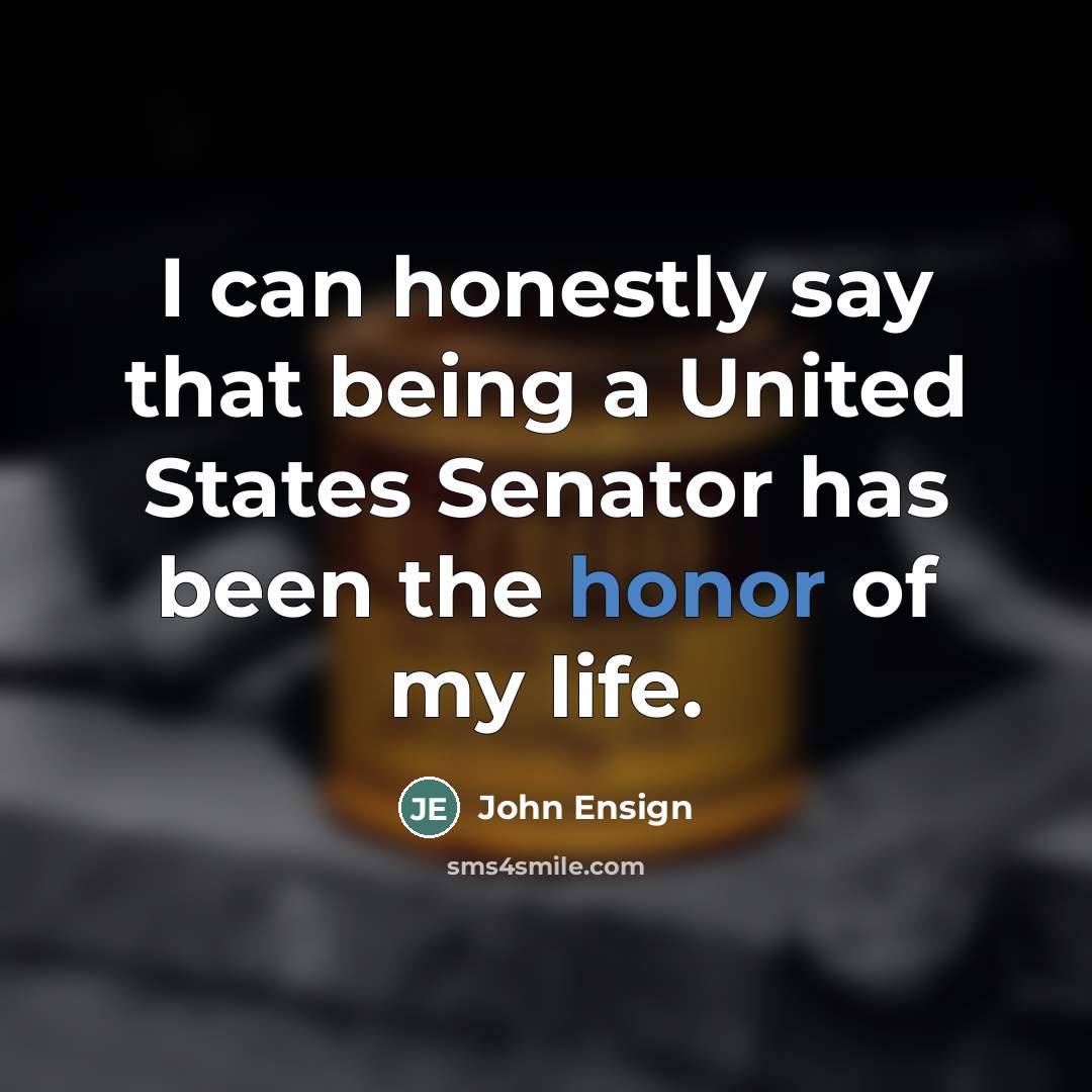 “I can honestly say that being a United States Senator…” quote by John Ensign