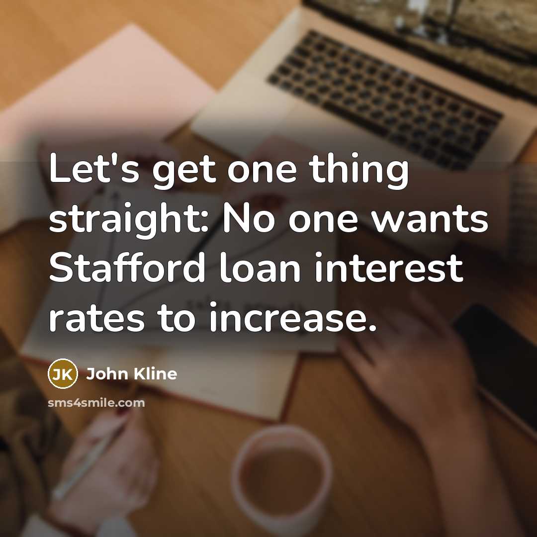 “Let's get one thing straight: No one wants Stafford loan…” quote by John Kline