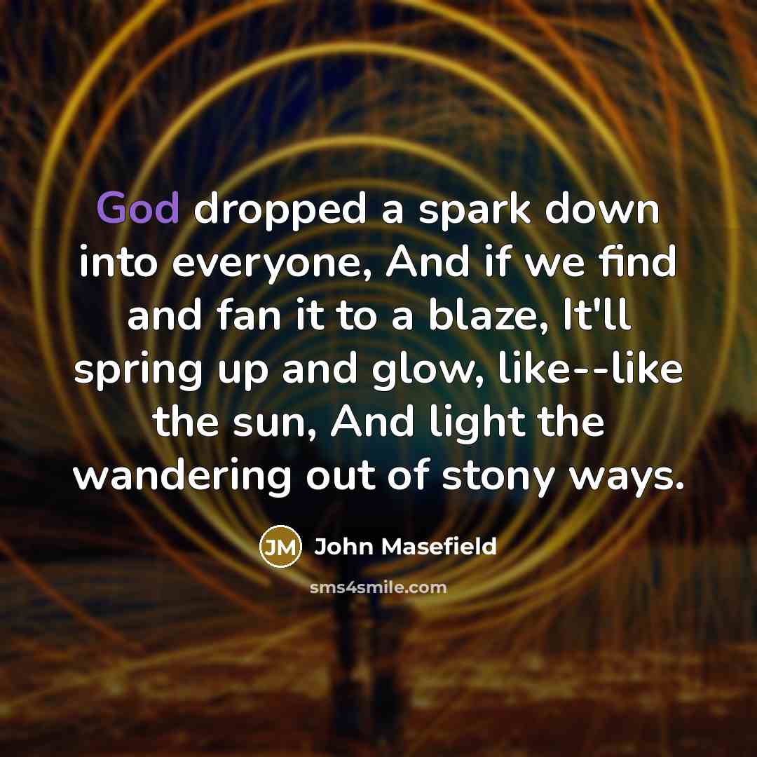 “God dropped a spark down into everyone, And if we…” quote by John Masefield