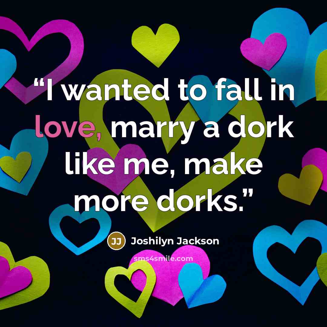 “I wanted to fall in love, marry a dork like me, make more dorks.” quote by Joshilyn Jackson