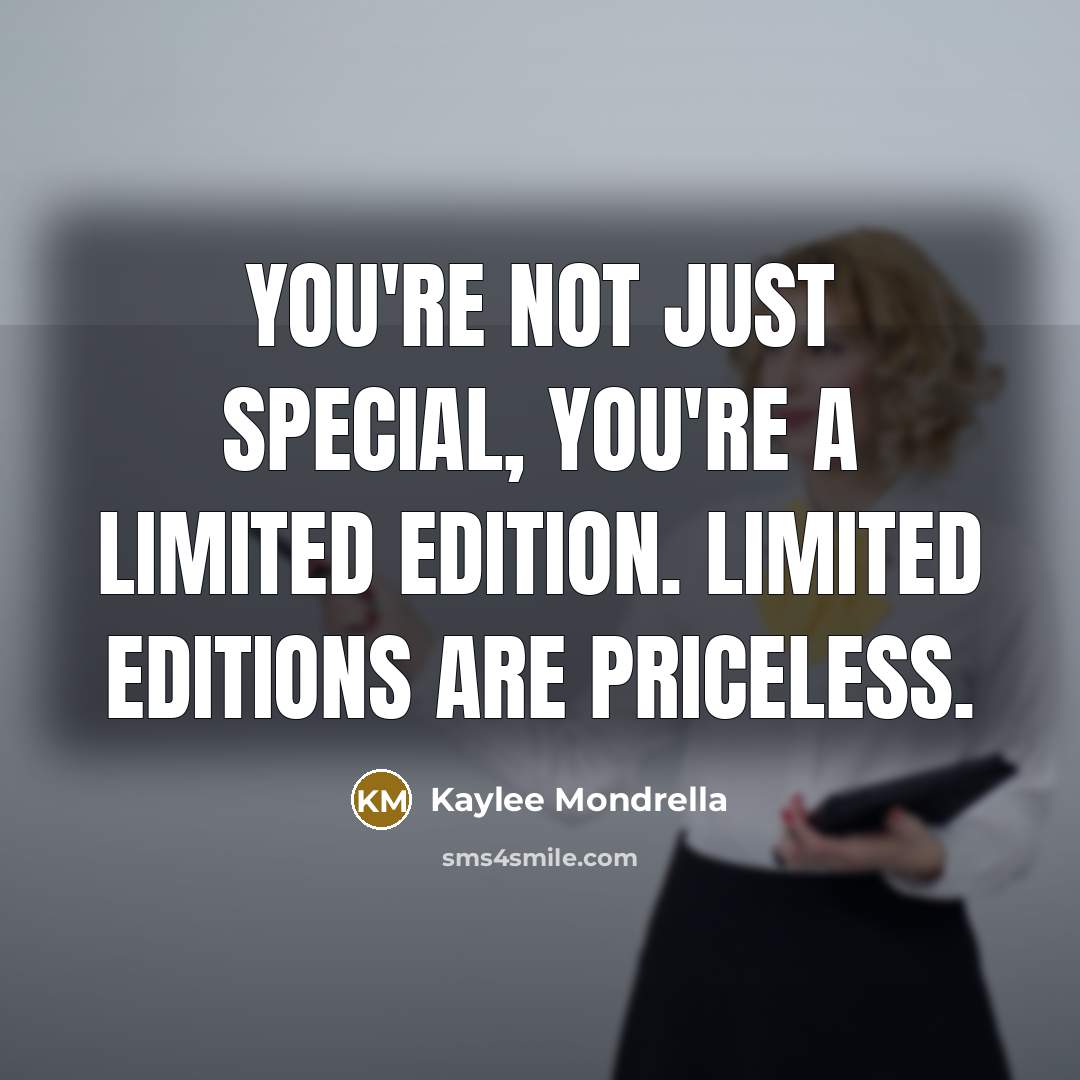 “You're not just special, you're a limited edition. Limited editions…” quote by Kaylee Mondrella