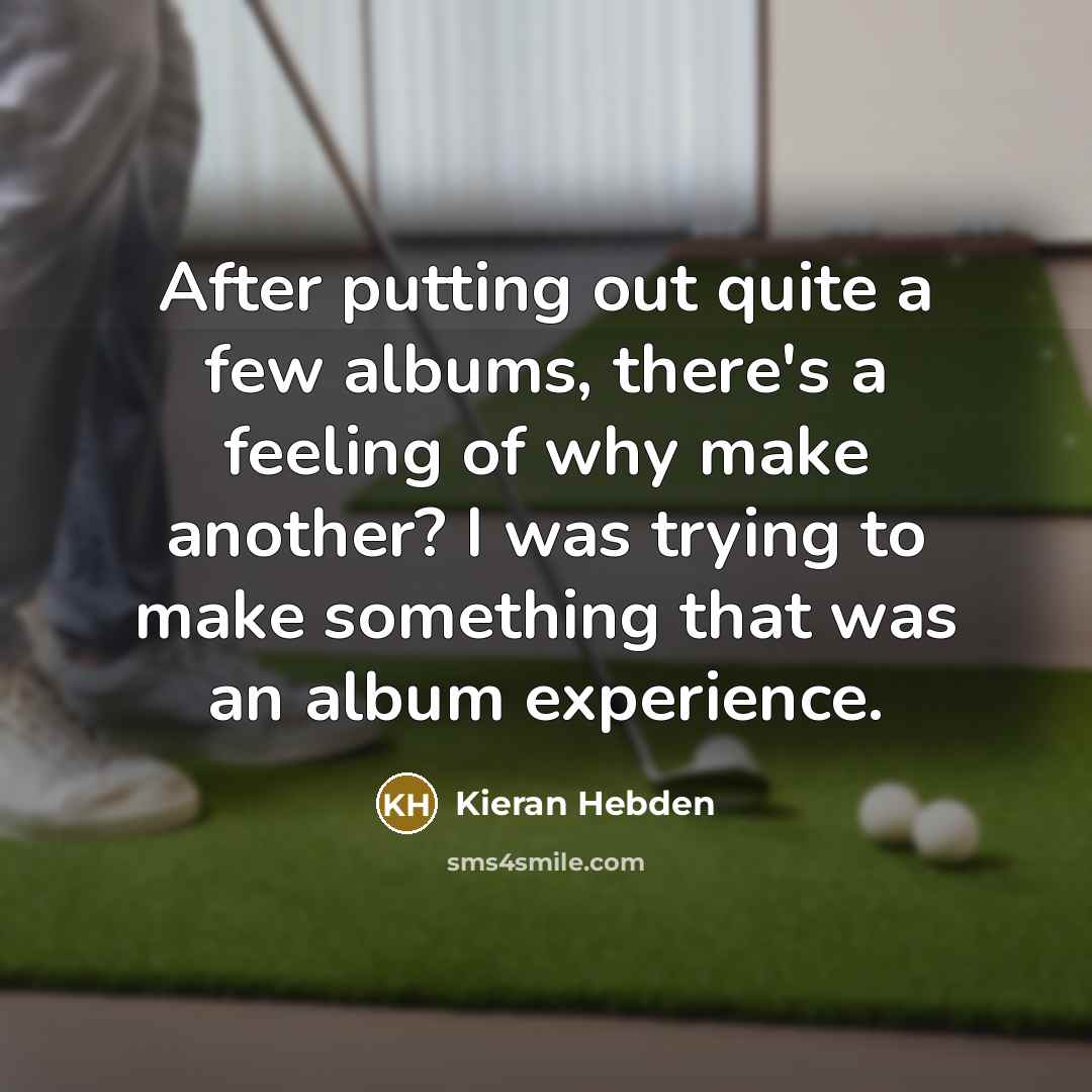 “After putting out quite a few albums, there's a feeling…” quote by Kieran Hebden