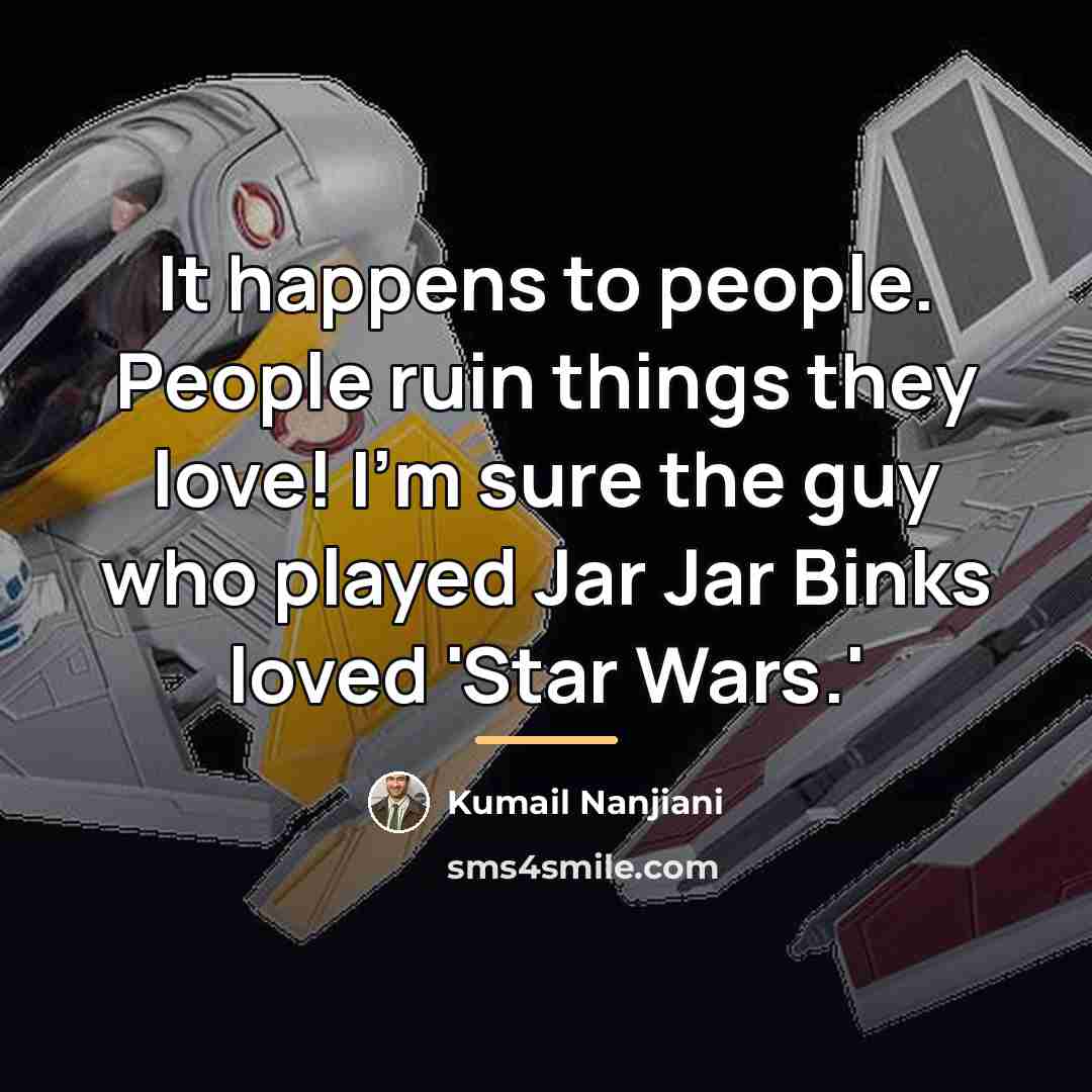 “It happens to people. People ruin things they love! I'm…” quote by Kumail Nanjiani