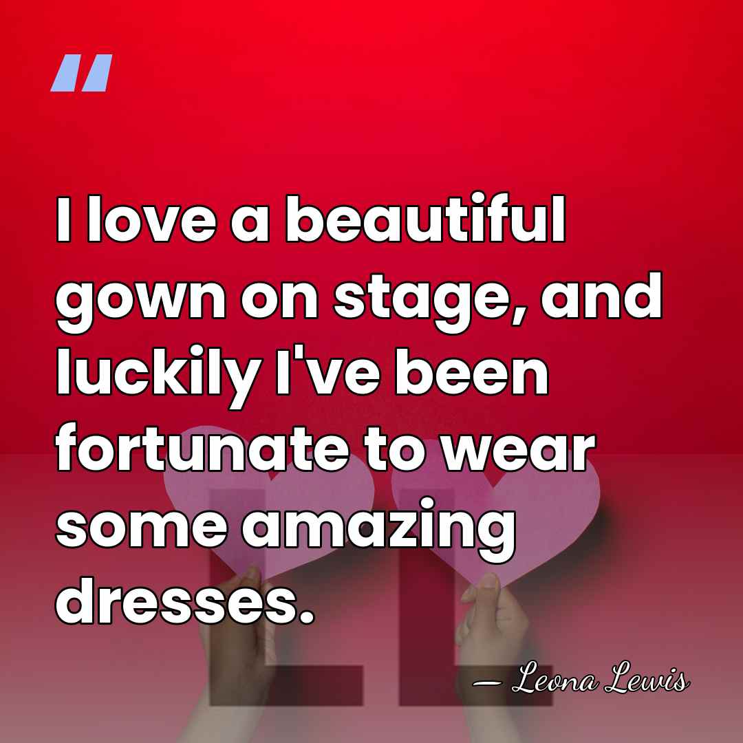 I love a beautiful gown on stage, and luckily I've been fortunate&hellip; - Leona Lewis