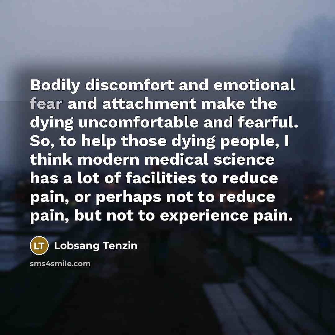 “Bodily discomfort and emotional fear and attachment make the dying…” quote by Lobsang Tenzin