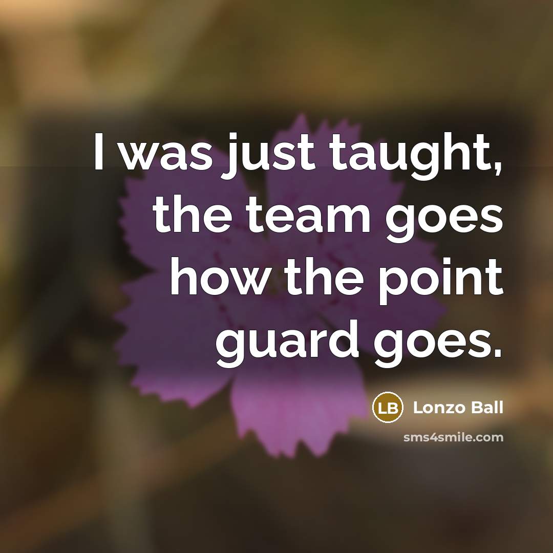 “I was just taught, the team goes how the point guard goes.” quote by Lonzo Ball