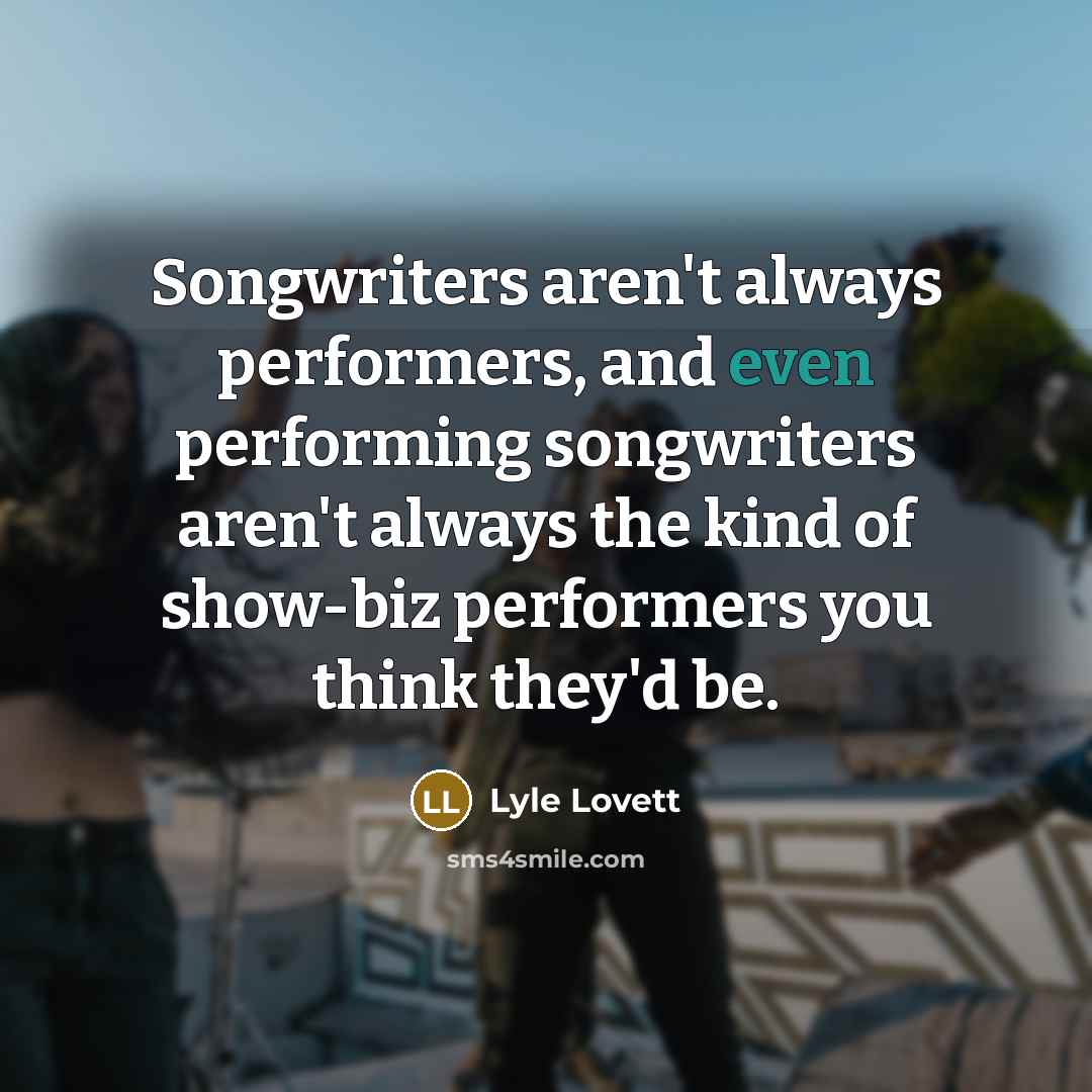 “Songwriters aren't always performers, and even performing songwriters aren't always…” quote by Lyle Lovett