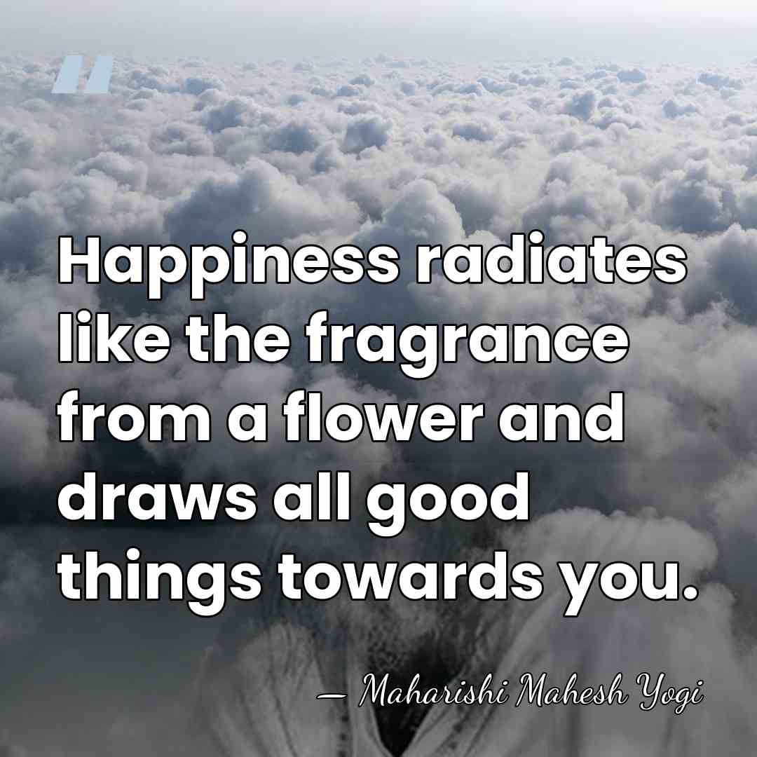 Happiness radiates like the fragrance from a flower and draws all good&hellip; - Maharishi Mahesh Yogi