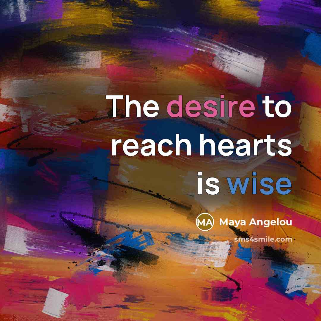 “The desire to reach hearts is wise…” quote by Maya Angelou