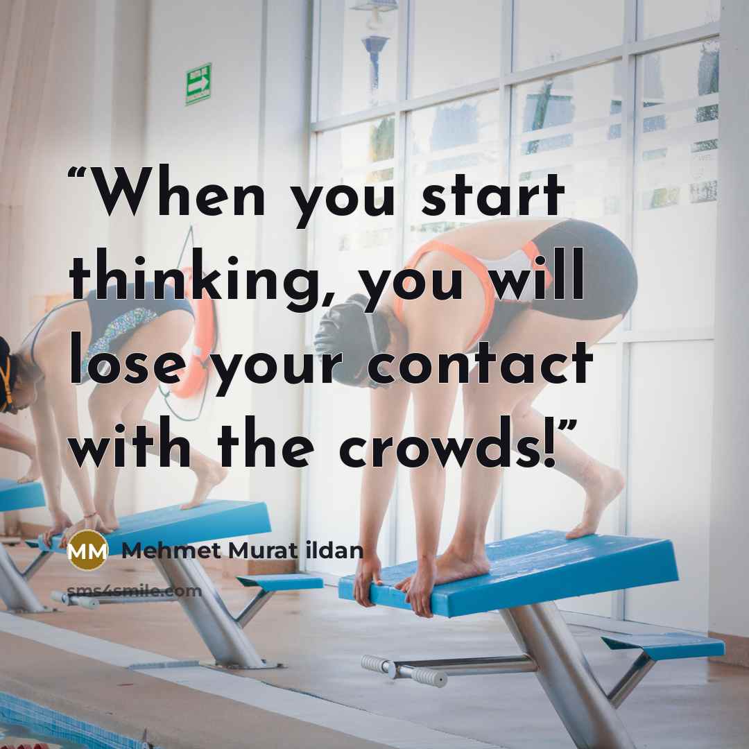 “When you start thinking, you will lose your contact with the crowds!” quote by Mehmet Murat ildan