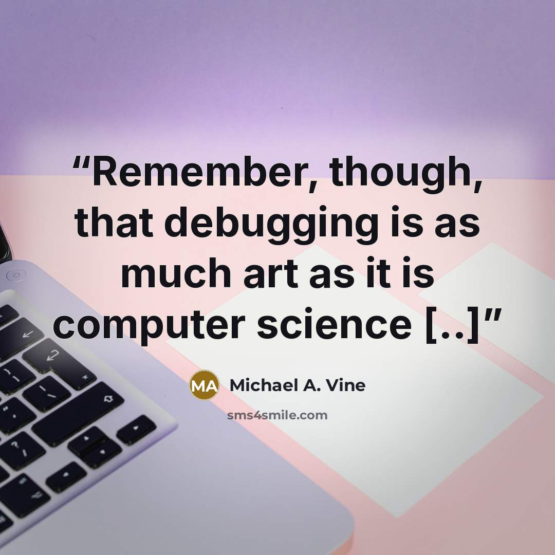 “Remember, though, that debugging is as much art as it is computer science [..]” quote by Michael A. Vine