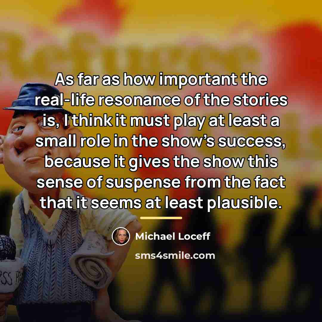 “As far as how important the real-life resonance of the…” quote by Michael Loceff