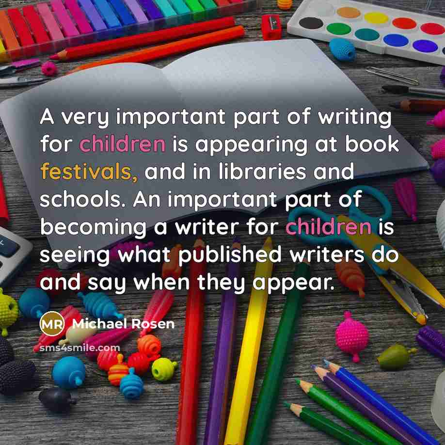 “A very important part of writing for children is appearing…” quote by Michael Rosen