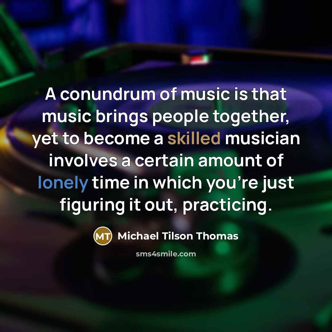 “A conundrum of music is that music brings people together,…” quote by Michael Tilson Thomas