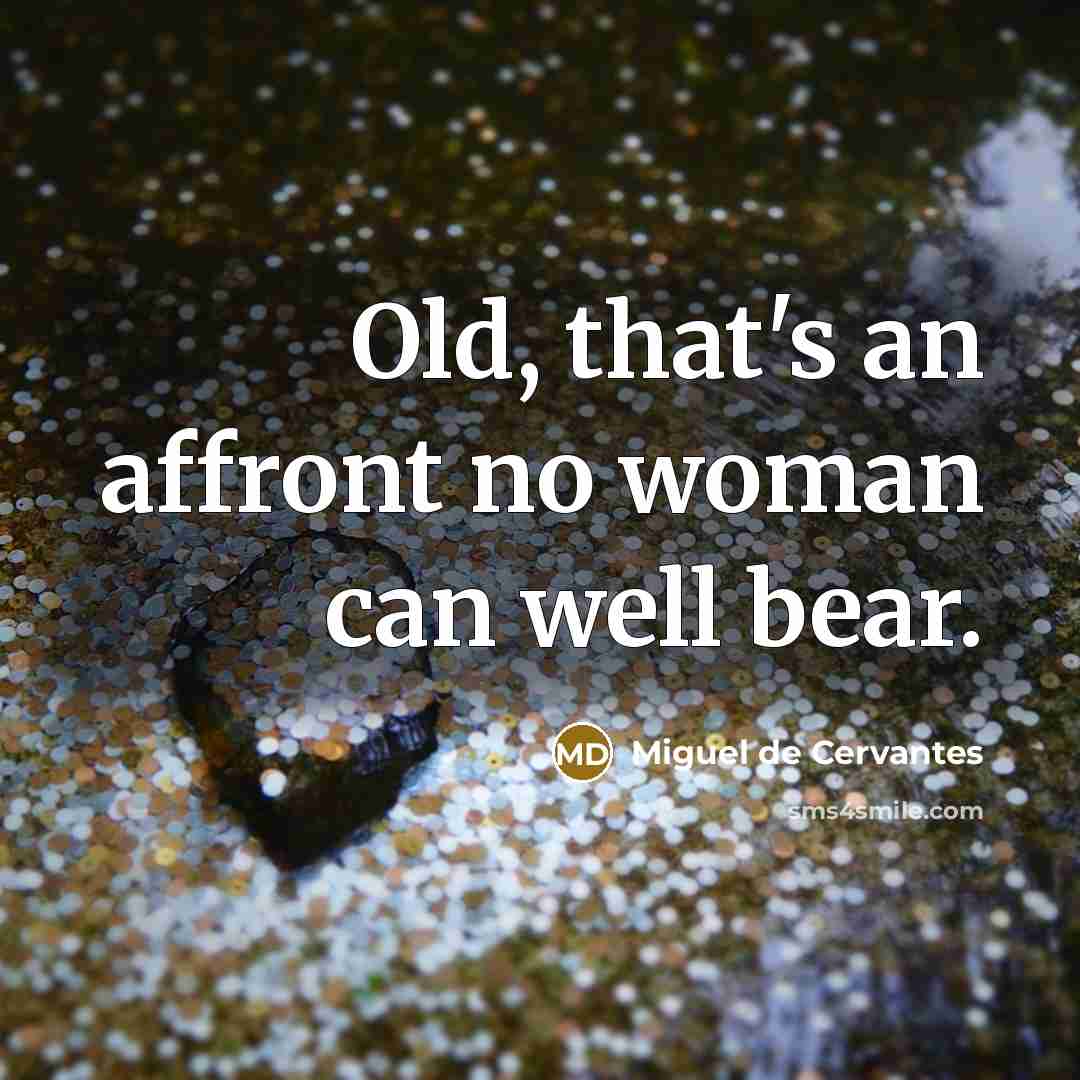 “Old, that's an affront no woman can well bear.…” quote by Miguel de Cervantes