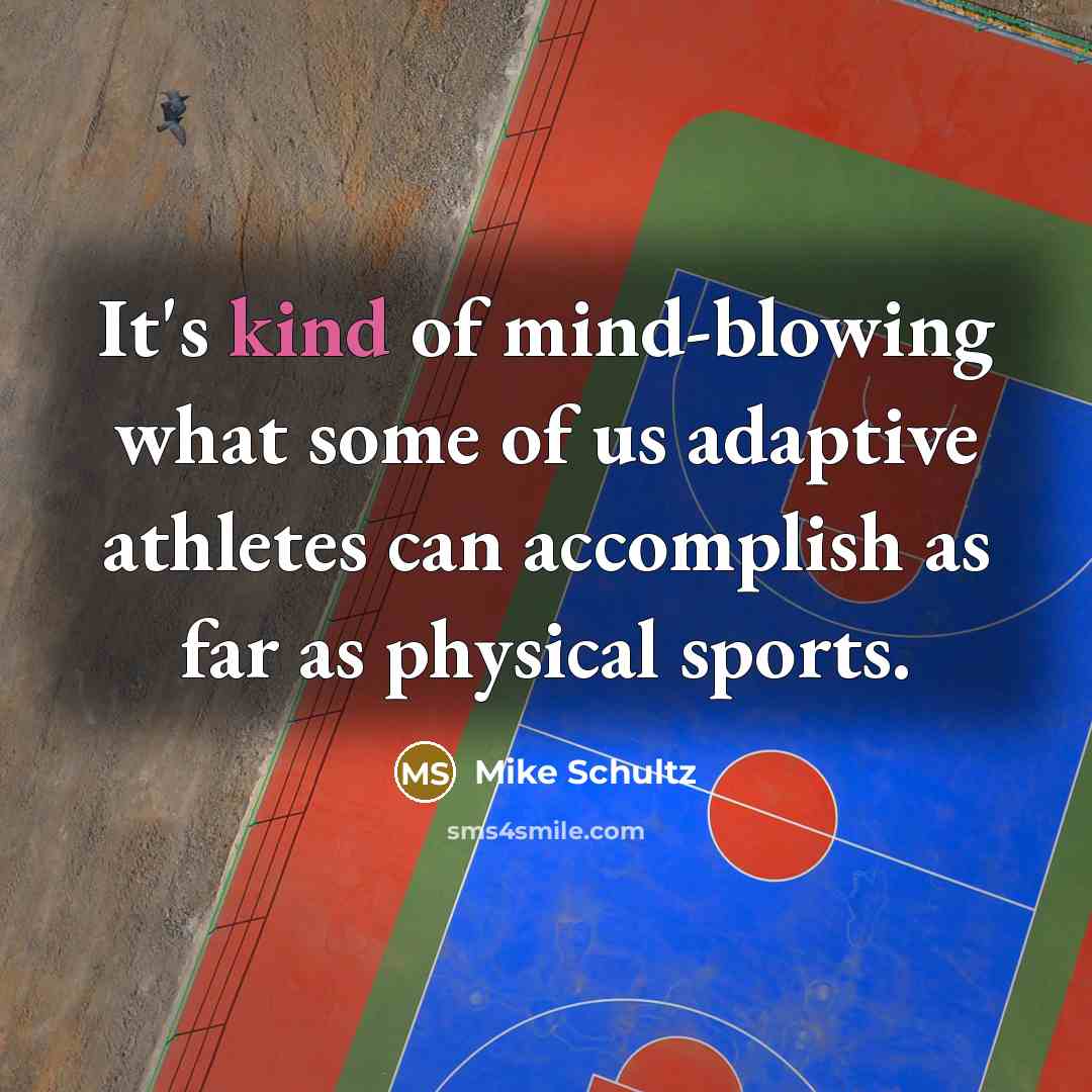 “It's kind of mind-blowing what some of us adaptive athletes…” quote by Mike Schultz