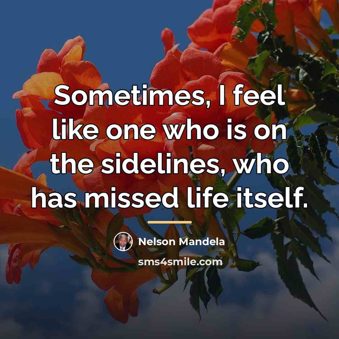 “Sometimes, I feel like one who is on the sidelines,…” quote by Nelson Mandela