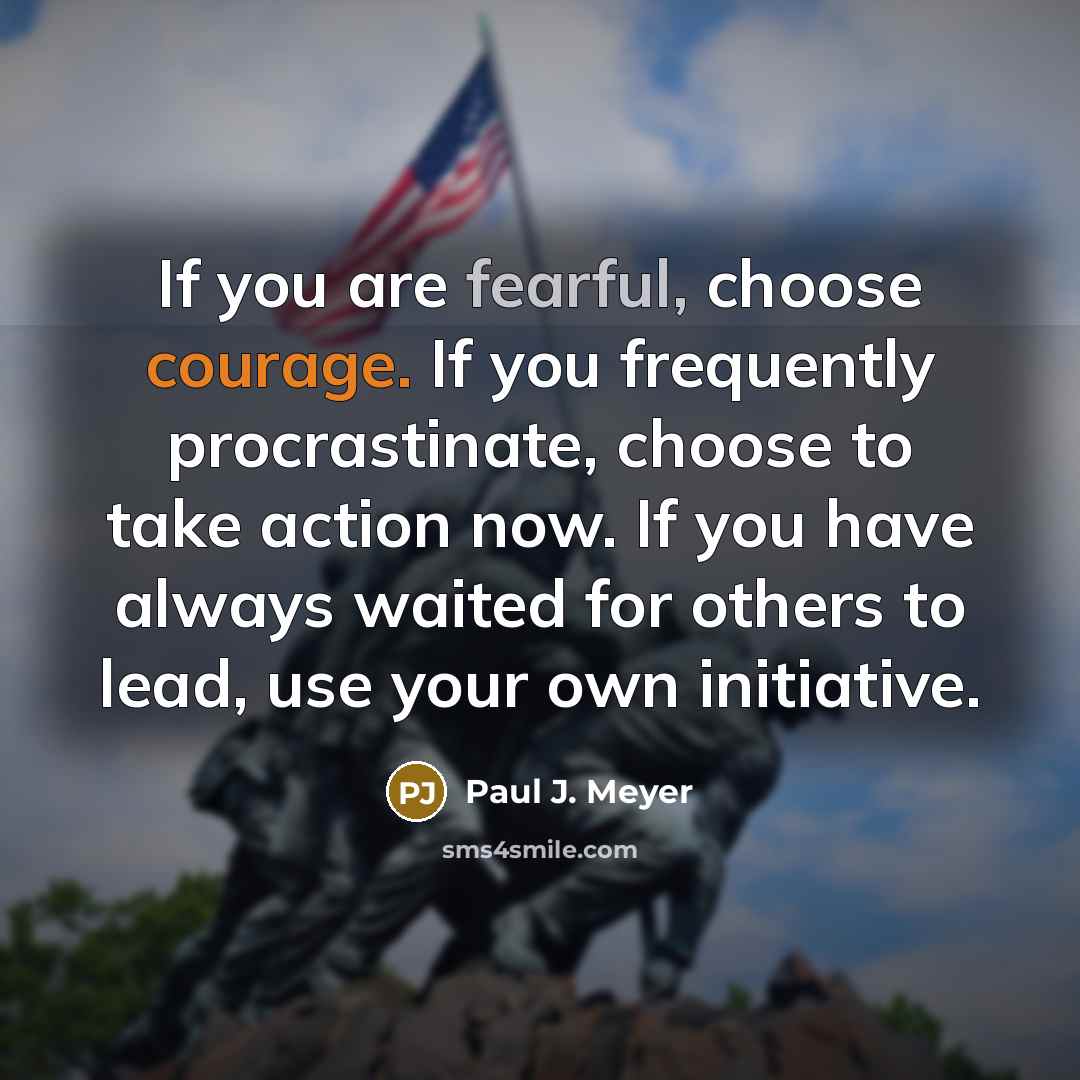 “If you are fearful, choose courage. If you frequently procrastinate,…” quote by Paul J. Meyer