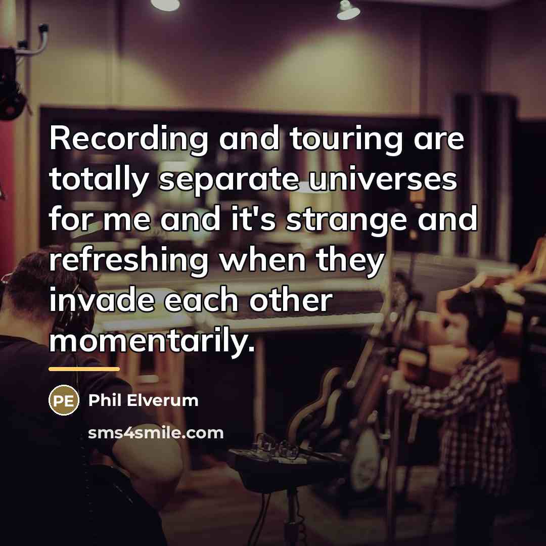 “Recording and touring are totally separate universes for me and…” quote by Phil Elverum