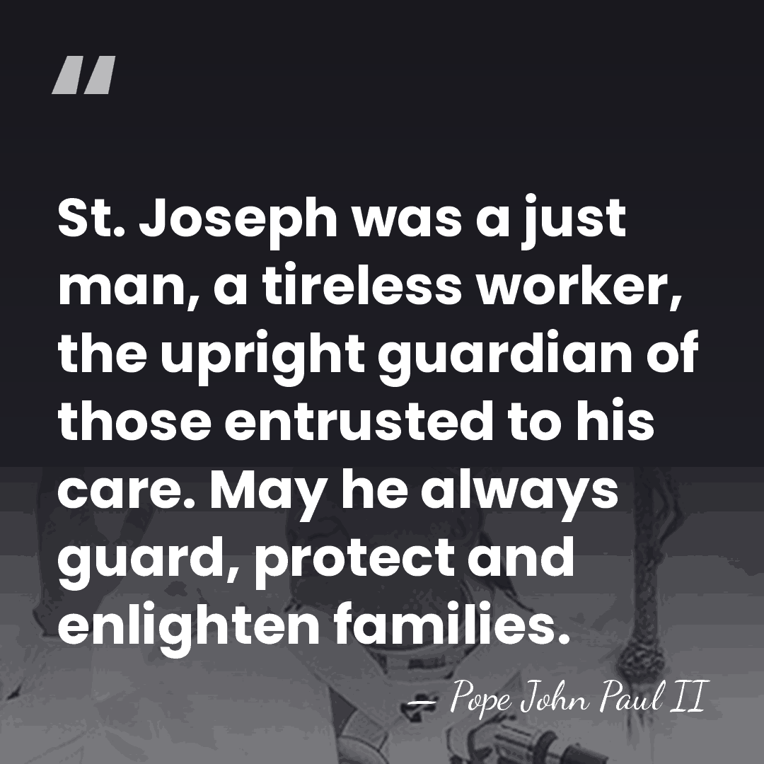 St. Joseph was a just man, a tireless worker, the upright guardian&hellip; - Pope John Paul II